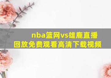 nba篮网vs雄鹿直播回放免费观看高清下载视频