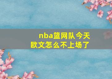 nba篮网队今天欧文怎么不上场了