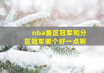 nba赛区冠军和分区冠军哪个好一点啊