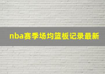 nba赛季场均篮板记录最新