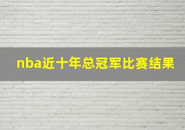 nba近十年总冠军比赛结果