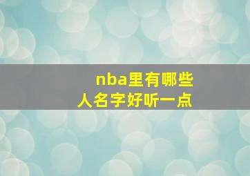 nba里有哪些人名字好听一点