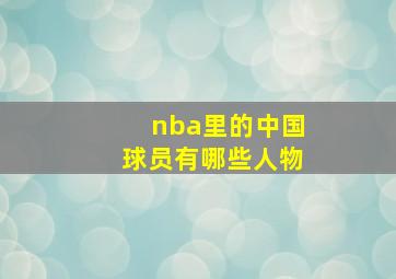 nba里的中国球员有哪些人物