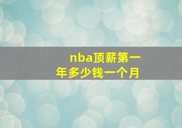 nba顶薪第一年多少钱一个月