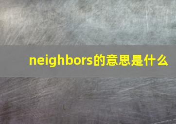 neighbors的意思是什么