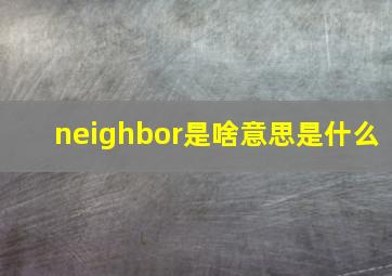 neighbor是啥意思是什么