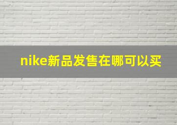 nike新品发售在哪可以买