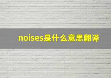 noises是什么意思翻译