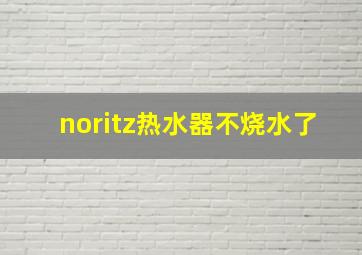 noritz热水器不烧水了