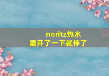 noritz热水器开了一下就停了