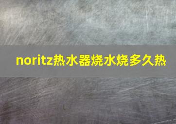 noritz热水器烧水烧多久热