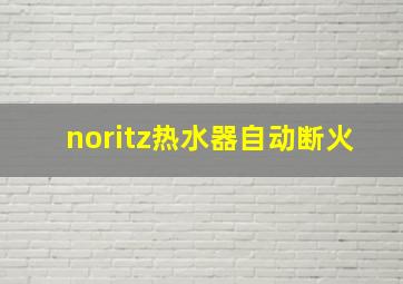 noritz热水器自动断火