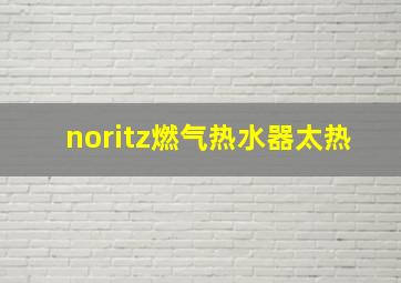 noritz燃气热水器太热