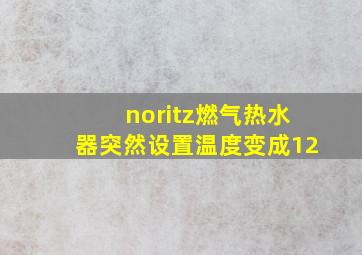 noritz燃气热水器突然设置温度变成12