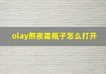 olay熬夜霜瓶子怎么打开