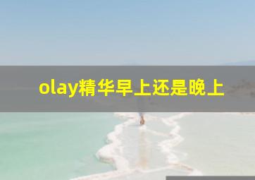 olay精华早上还是晚上