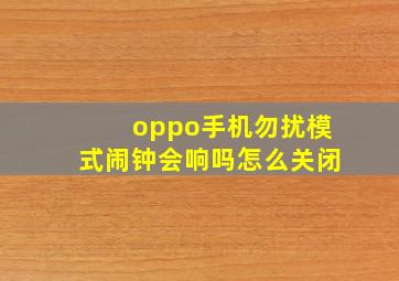 oppo手机勿扰模式闹钟会响吗怎么关闭