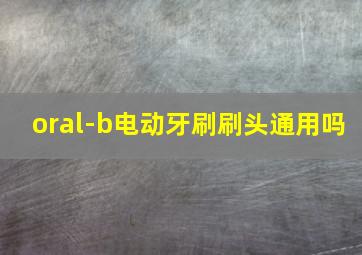 oral-b电动牙刷刷头通用吗