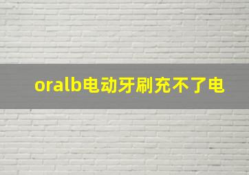 oralb电动牙刷充不了电