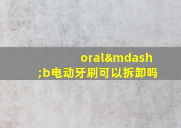 oral—b电动牙刷可以拆卸吗