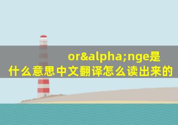 orαnge是什么意思中文翻译怎么读出来的