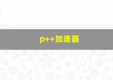 p++加速器