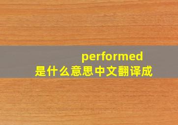 performed是什么意思中文翻译成