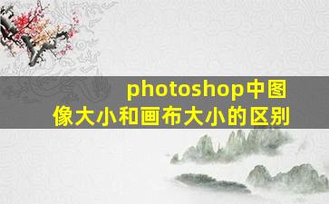 photoshop中图像大小和画布大小的区别