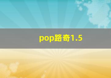 pop路奇1.5