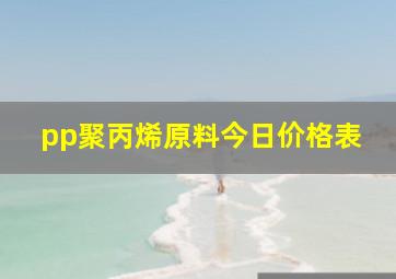 pp聚丙烯原料今日价格表