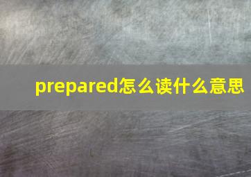 prepared怎么读什么意思