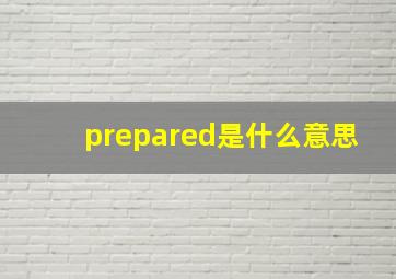 prepared是什么意思