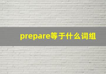 prepare等于什么词组