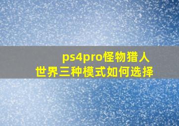 ps4pro怪物猎人世界三种模式如何选择