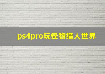 ps4pro玩怪物猎人世界