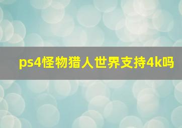 ps4怪物猎人世界支持4k吗