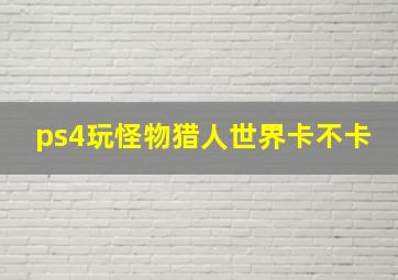 ps4玩怪物猎人世界卡不卡