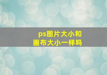 ps图片大小和画布大小一样吗