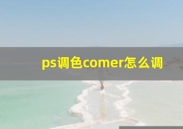 ps调色comer怎么调