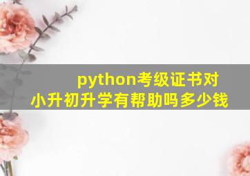 python考级证书对小升初升学有帮助吗多少钱