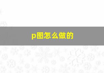 p图怎么做的