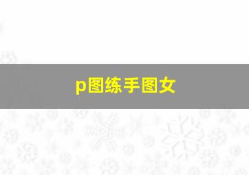 p图练手图女