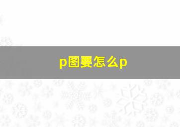 p图要怎么p