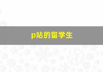 p站的留学生