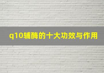 q10辅酶的十大功效与作用