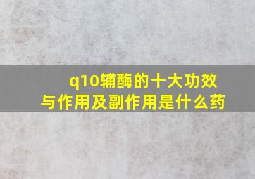 q10辅酶的十大功效与作用及副作用是什么药