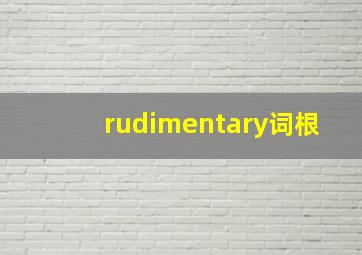 rudimentary词根