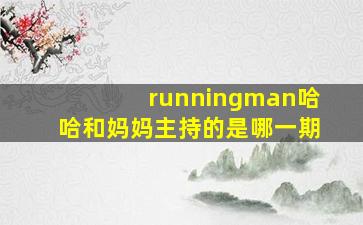 runningman哈哈和妈妈主持的是哪一期