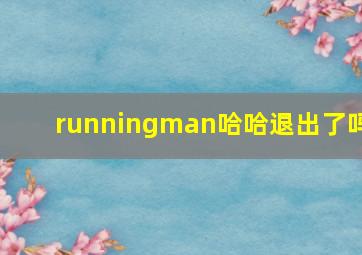 runningman哈哈退出了吗