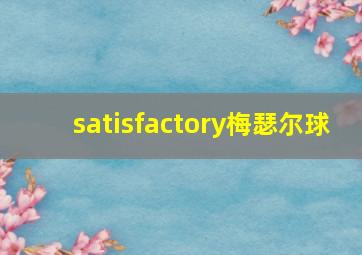 satisfactory梅瑟尔球